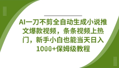 AI一刀不剪全自动生成小说推文爆款视频，条条视频上热门，新手小白也能当天日入数张-轻创终点站