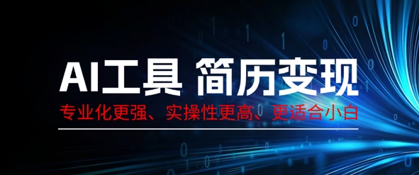 AI工具简历制作变现，专业化更强，实操性更高，更适合小白-轻创终点站