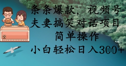 条条爆款,视频号夫妻搞笑对话项目,简单操作,小白轻松日入3张+-轻创终点站