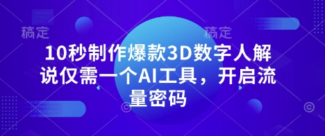 10秒制作爆款3D数字人解说仅需一个AI工具,开启流量密码-轻创终点站