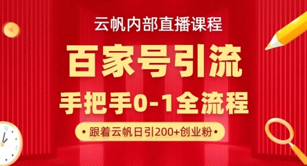 【云帆内部直播课】百家号高效引流 ，单号单日引300+精准创业粉，一分钟一条原创素材，引爆你的私域流量-轻创终点站